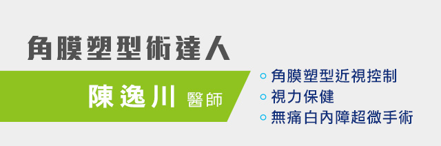 角膜塑型術達人 陳逸川 醫師
	    			 角膜塑型近視控制
	    			 視力保健
	    			 無痛白內障超微手術